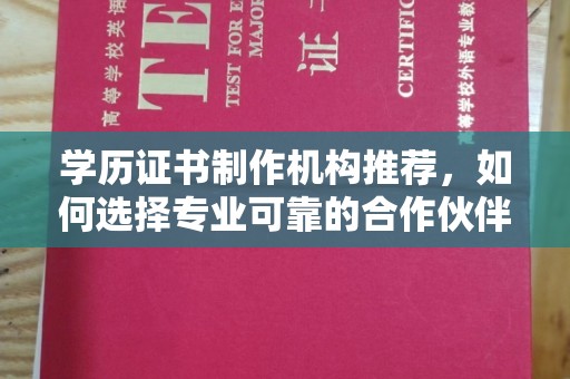 宁强学历证书制作机构推荐，如何选择专业可靠的合作伙伴？