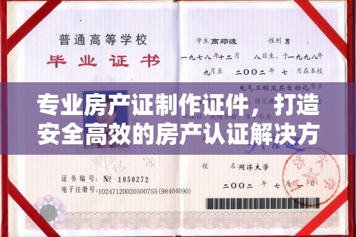 宁强专业房产证制作证件，打造安全高效的房产认证解决方案