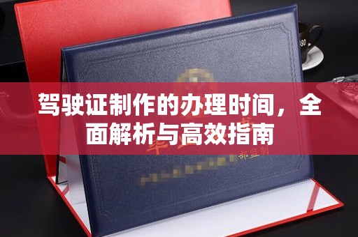 宁强驾驶证制作的办理时间，全面解析与高效指南