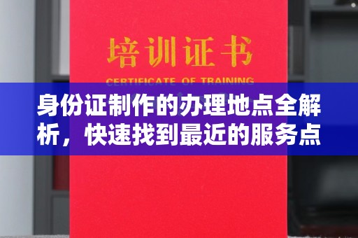 宁强身份证制作的办理地点全解析，快速找到最近的服务点