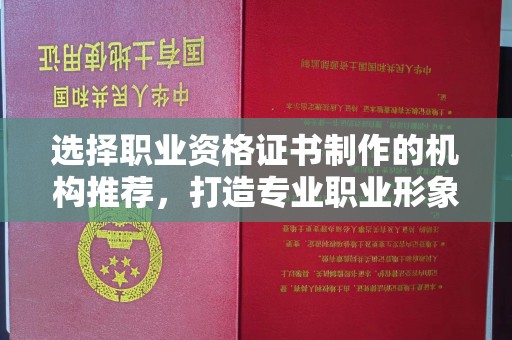宁强选择职业资格证书制作的机构推荐，打造专业职业形象