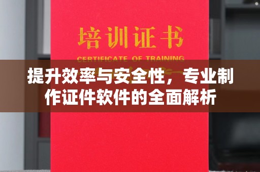 宁强提升效率与安全性，专业制作证件软件的全面解析
