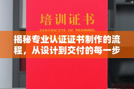 宁强揭秘专业认证证书制作的流程，从设计到交付的每一步