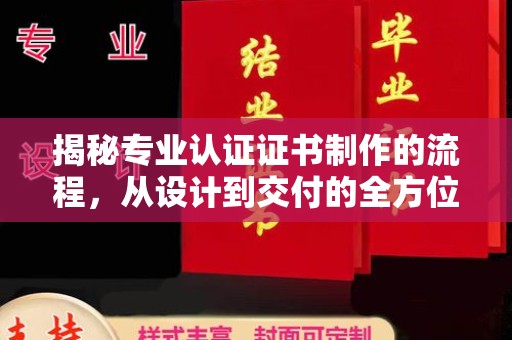 宁强揭秘专业认证证书制作的流程，从设计到交付的全方位指南