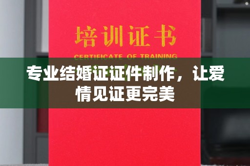 宁强专业结婚证证件制作，让爱情见证更完美