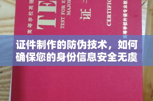 宁强证件制作的防伪技术，如何确保您的身份信息安全无虞？