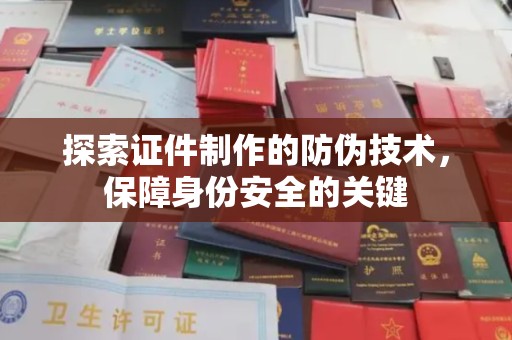 宁强探索证件制作的防伪技术，保障身份安全的关键