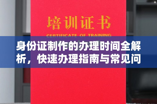 宁强身份证制作的办理时间全解析，快速办理指南与常见问题解答