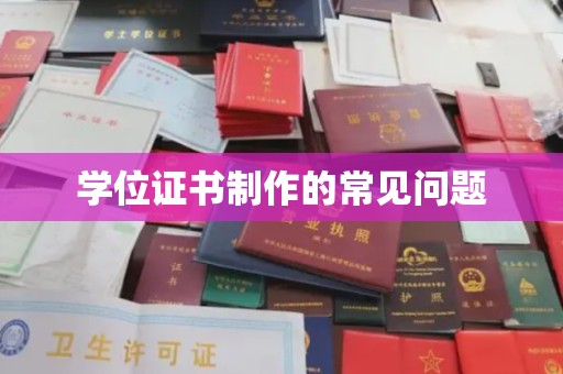 宁强学位证书制作的常见问题