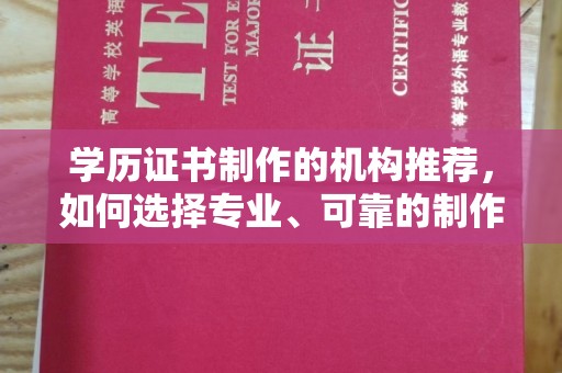 宁强学历证书制作的机构推荐，如何选择专业、可靠的制作机构？