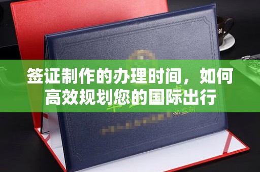宁强签证制作的办理时间，如何高效规划您的国际出行
