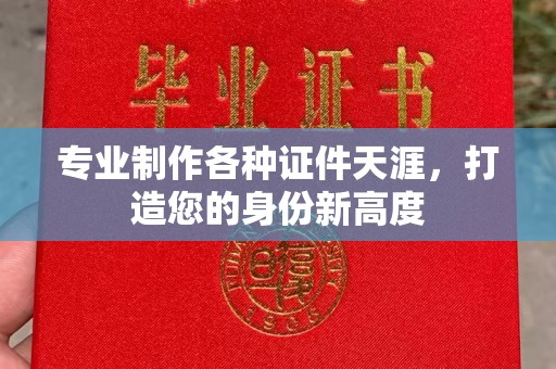 宁强专业制作各种证件天涯，打造您的身份新高度