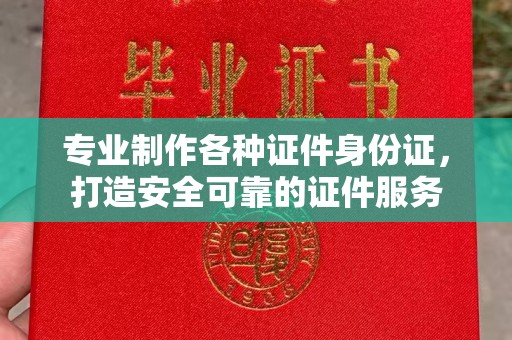 宁强专业制作各种证件身份证，打造安全可靠的证件服务
