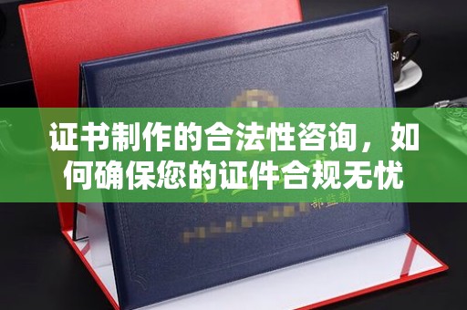 宁强证书制作的合法性咨询，如何确保您的证件合规无忧