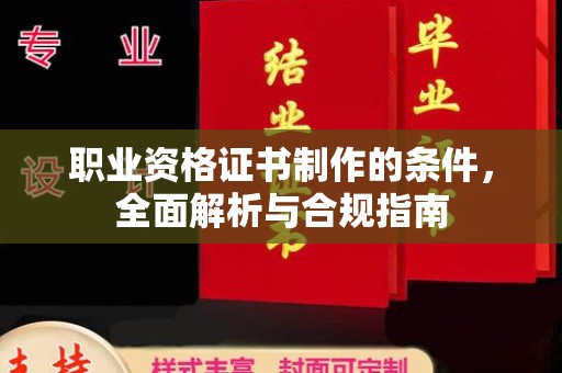 宁强职业资格证书制作的条件，全面解析与合规指南