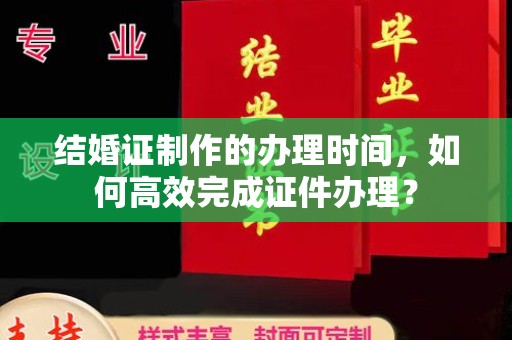宁强结婚证制作的办理时间，如何高效完成证件办理？