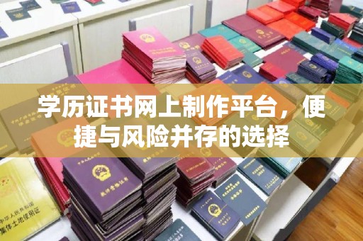 宁强学历证书网上制作平台，便捷与风险并存的选择
