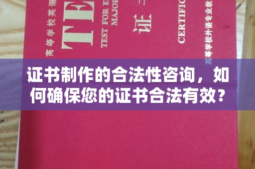 宁强证书制作的合法性咨询，如何确保您的证书合法有效？