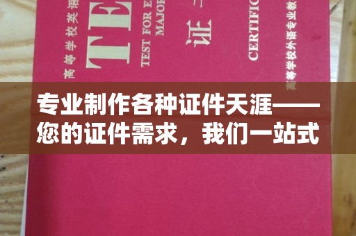 宁强专业制作各种证件天涯——您的证件需求，我们一站式解决